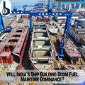 Will India Ship Building Boom Fuel Maritime Dominance