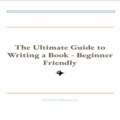 The Ultimate Guide to Writing a Book - Beginner Friendly